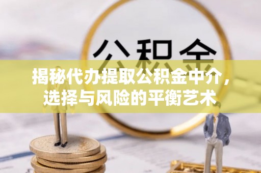 崇川揭秘代办提取公积金中介，选择与风险的平衡艺术