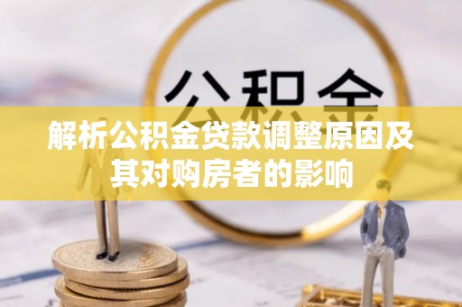 崇川解析公积金贷款调整原因及其对购房者的影响