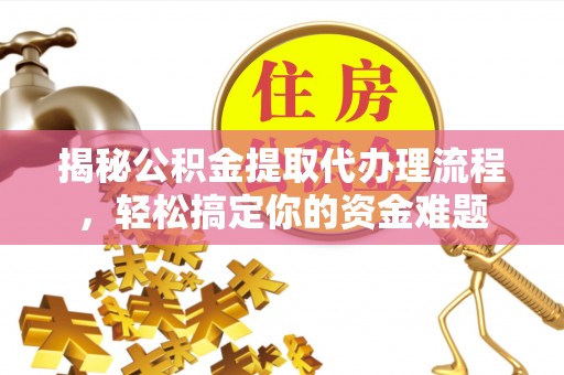 崇川揭秘公积金提取代办理流程，轻松搞定你的资金难题