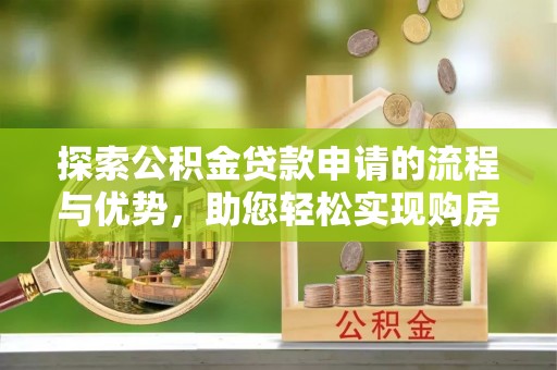 崇川探索公积金贷款申请的流程与优势，助您轻松实现购房梦想