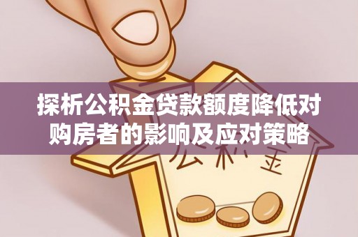 崇川探析公积金贷款额度降低对购房者的影响及应对策略