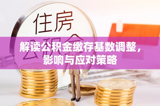 崇川解读公积金缴存基数调整，影响与应对策略