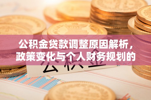 崇川公积金贷款调整原因解析，政策变化与个人财务规划的影响