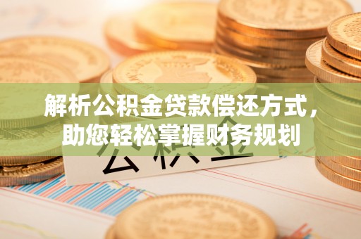 崇川解析公积金贷款偿还方式，助您轻松掌握财务规划