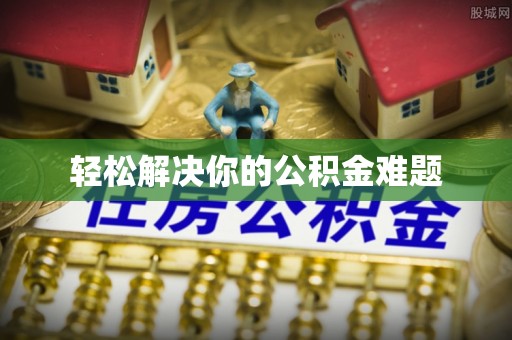 崇川轻松解决你的公积金难题