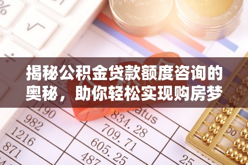 崇川揭秘公积金贷款额度咨询的奥秘，助你轻松实现购房梦想
