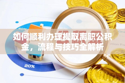 崇川如何顺利办理提取离职公积金，流程与技巧全解析