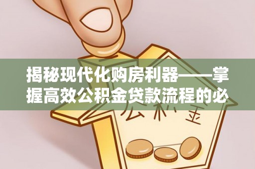 崇川揭秘现代化购房利器——掌握高效公积金贷款流程的必备指南