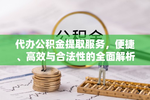 崇川代办公积金提取服务，便捷、高效与合法性的全面解析