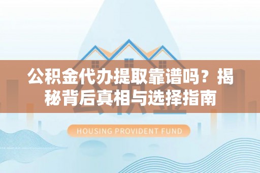 崇川公积金代办提取靠谱吗？揭秘背后真相与选择指南