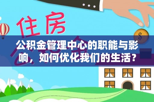 崇川公积金管理中心的职能与影响，如何优化我们的生活？