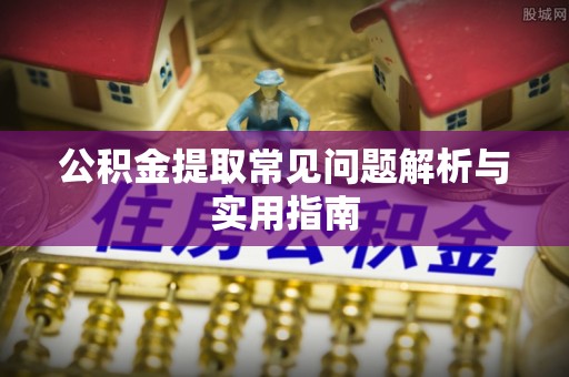 崇川公积金提取常见问题解析与实用指南