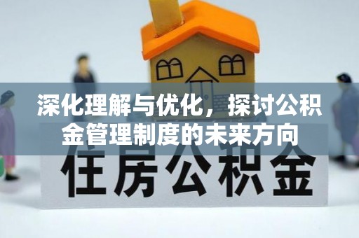 崇川深化理解与优化，探讨公积金管理制度的未来方向