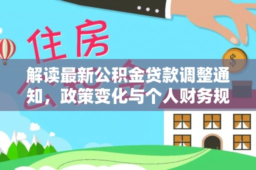 崇川解读最新公积金贷款调整通知，政策变化与个人财务规划的影响