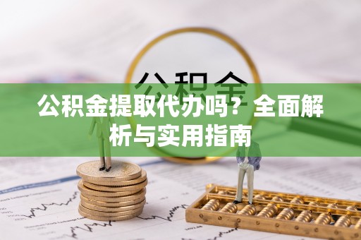 崇川公积金提取代办吗？全面解析与实用指南