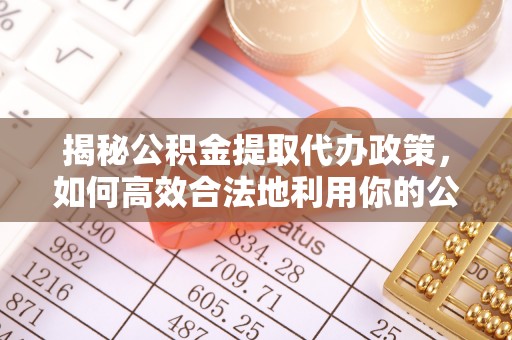 崇川揭秘公积金提取代办政策，如何高效合法地利用你的公积金