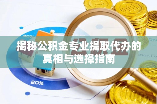 崇川揭秘公积金专业提取代办的真相与选择指南