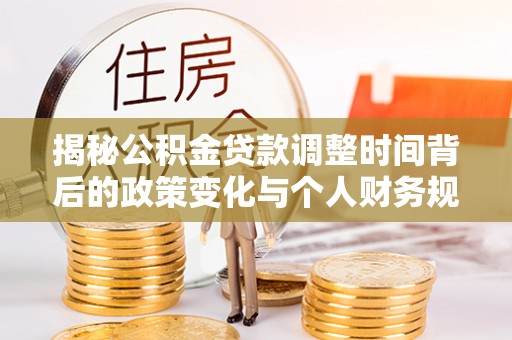 崇川揭秘公积金贷款调整时间背后的政策变化与个人财务规划
