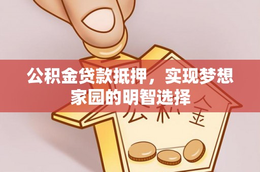 崇川公积金贷款抵押，实现梦想家园的明智选择