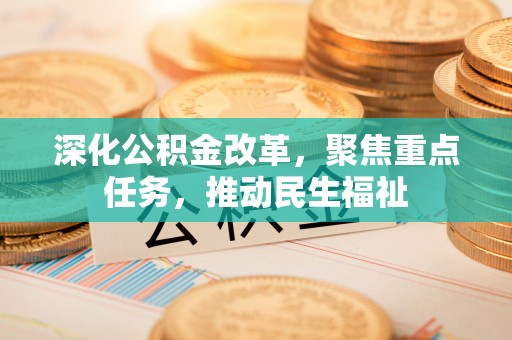 崇川深化公积金改革，聚焦重点任务，推动民生福祉