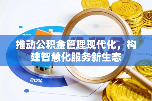 崇川推动公积金管理现代化，构建智慧化服务新生态