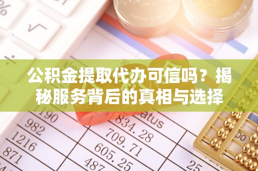 崇川公积金提取代办可信吗？揭秘服务背后的真相与选择