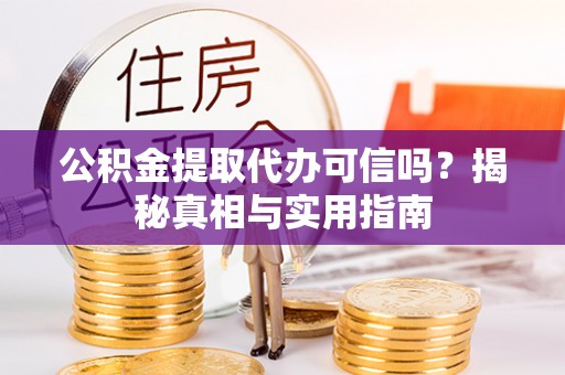 崇川公积金提取代办可信吗？揭秘真相与实用指南