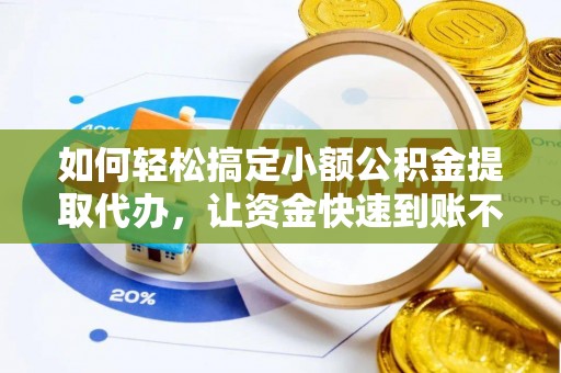 崇川如何轻松搞定小额公积金提取代办，让资金快速到账不是梦