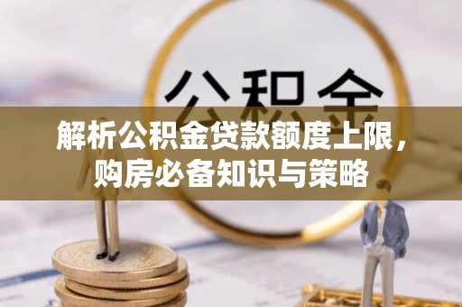 崇川解析公积金贷款额度上限，购房必备知识与策略