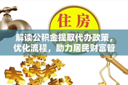 崇川解读公积金提取代办政策，优化流程，助力居民财富管理