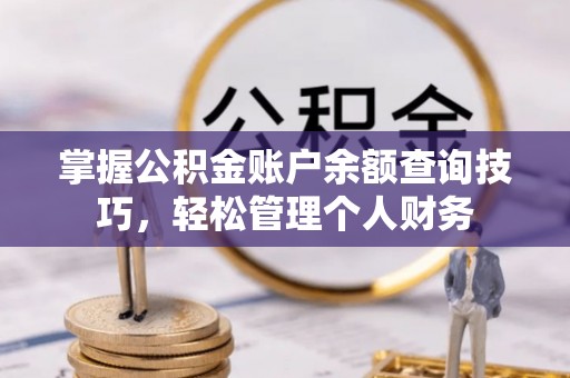 崇川掌握公积金账户余额查询技巧，轻松管理个人财务