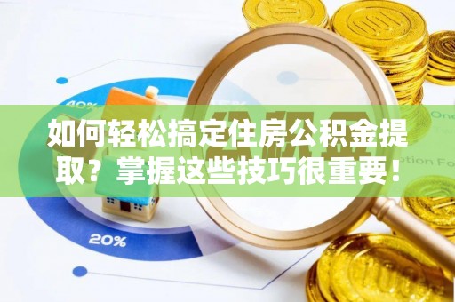 崇川如何轻松搞定住房公积金提取？掌握这些技巧很重要！