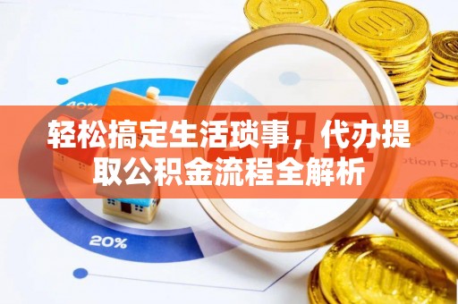 崇川轻松搞定生活琐事，代办提取公积金流程全解析
