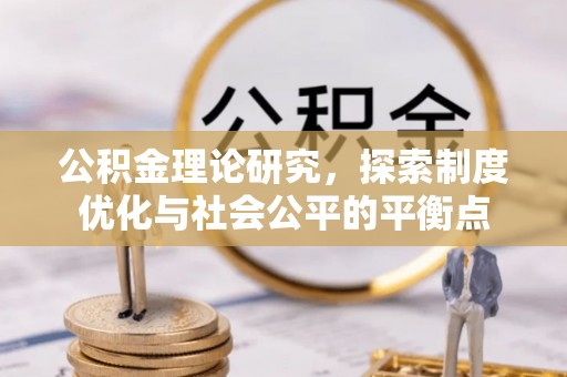 崇川公积金理论研究，探索制度优化与社会公平的平衡点