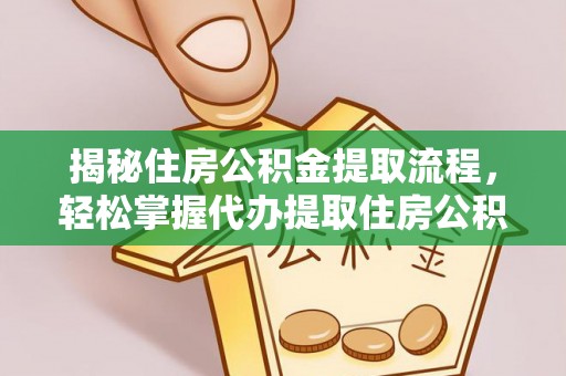 崇川揭秘住房公积金提取流程，轻松掌握代办提取住房公积金技巧