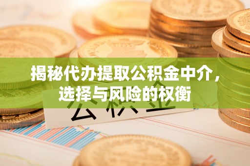 崇川揭秘代办提取公积金中介，选择与风险的权衡