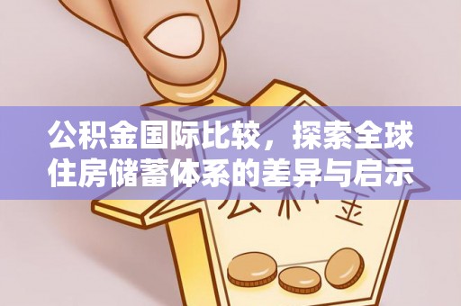崇川公积金国际比较，探索全球住房储蓄体系的差异与启示