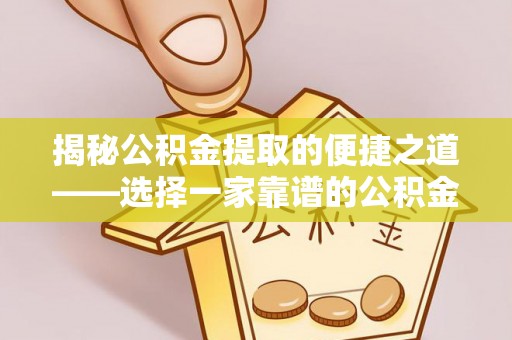 崇川揭秘公积金提取的便捷之道——选择一家靠谱的公积金提取代办公司