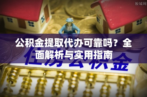 崇川公积金提取代办可靠吗？全面解析与实用指南
