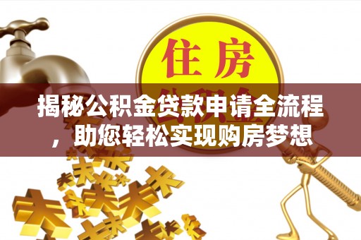 崇川揭秘公积金贷款申请全流程，助您轻松实现购房梦想