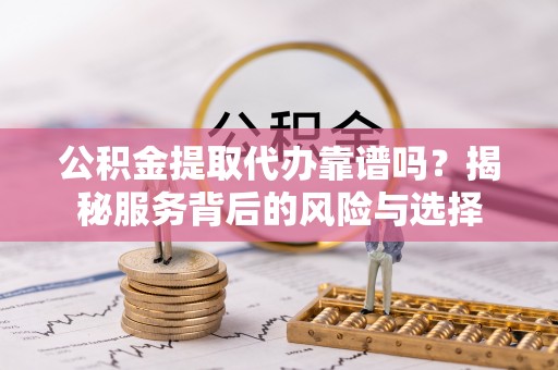 崇川公积金提取代办靠谱吗？揭秘服务背后的风险与选择