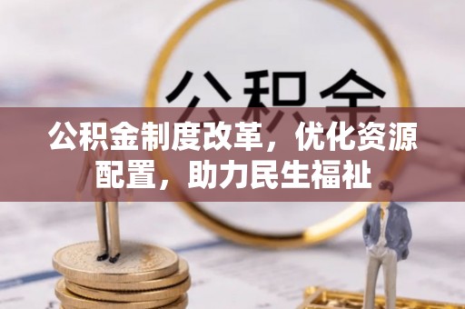 崇川公积金制度改革，优化资源配置，助力民生福祉