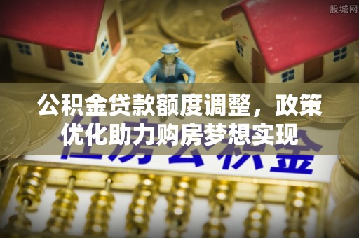 崇川公积金贷款额度调整，政策优化助力购房梦想实现