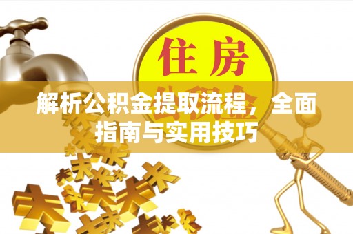 崇川解析公积金提取流程，全面指南与实用技巧