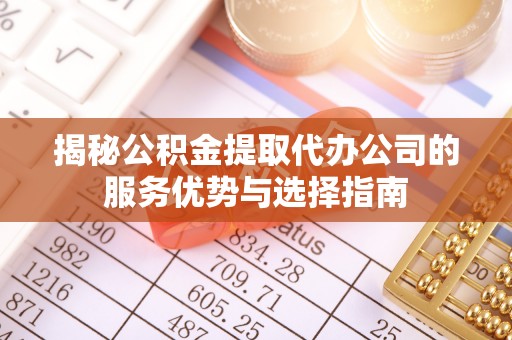 崇川揭秘公积金提取代办公司的服务优势与选择指南