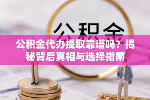 崇川公积金代办提取靠谱吗？揭秘背后真相与选择指南
