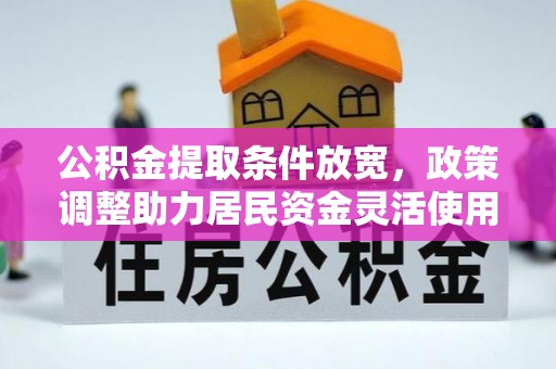崇川公积金提取条件放宽，政策调整助力居民资金灵活使用