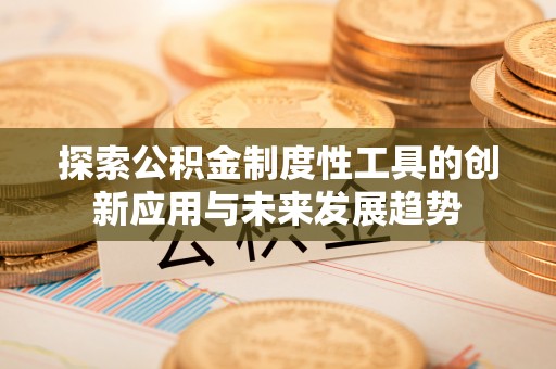 崇川探索公积金制度性工具的创新应用与未来发展趋势
