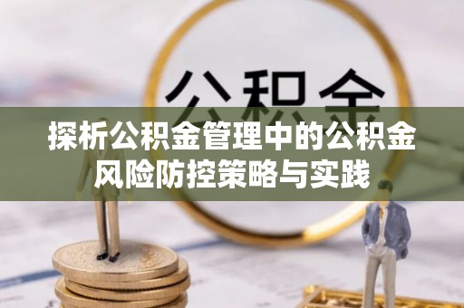 崇川探析公积金管理中的公积金风险防控策略与实践