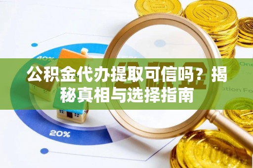 崇川公积金代办提取可信吗？揭秘真相与选择指南